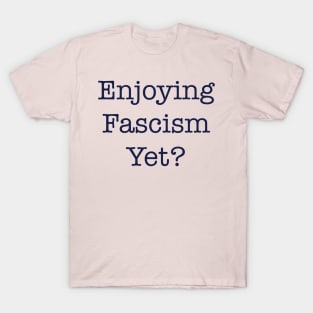 ENJOYING FASCISM YET? T-Shirt